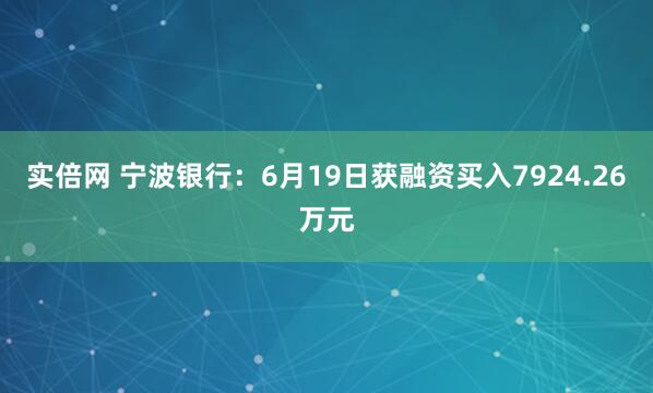 实倍网 宁波银行：6月19日获融资买入7924.26万元