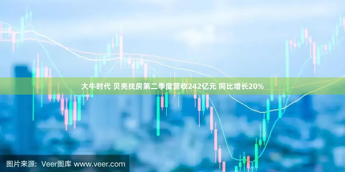 大牛时代 贝壳找房第二季度营收242亿元 同比增长20%