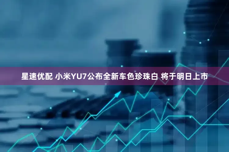 星速优配 小米YU7公布全新车色珍珠白 将于明日上市