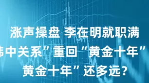 涨声操盘 李在明就职满月，“韩中关系”重回“黄金十年”还多远？