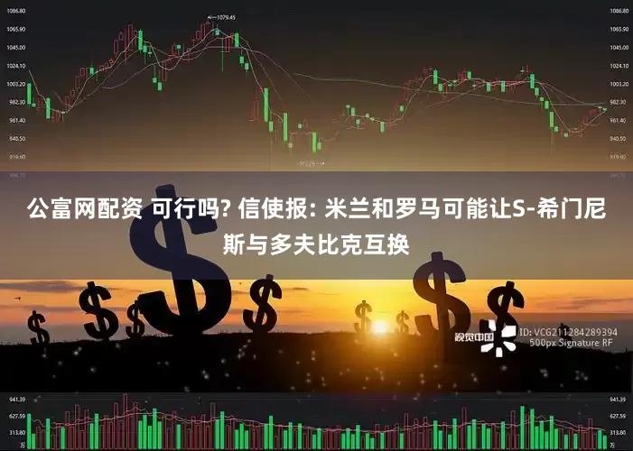 公富网配资 可行吗? 信使报: 米兰和罗马可能让S-希门尼斯与多夫比克互换