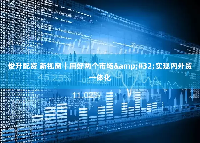 俊升配资 新视窗｜用好两个市场&#32;实现内外贸一体化