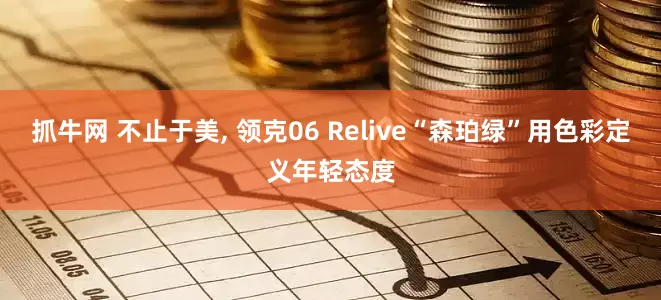 抓牛网 不止于美, 领克06 Relive“森珀绿”用色彩定义年轻态度