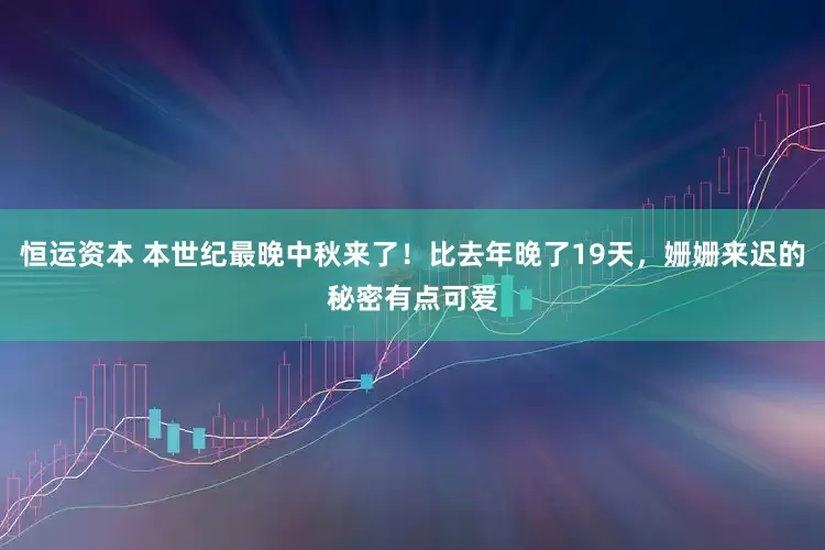 恒运资本 本世纪最晚中秋来了！比去年晚了19天，姗姗来迟的秘密有点可爱