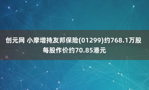 创元网 小摩增持友邦保险(01299)约768.1万股 每股作价约70.85港元