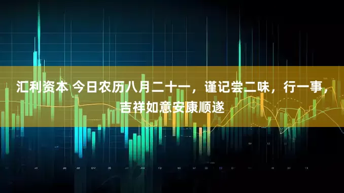 汇利资本 今日农历八月二十一，谨记尝二味，行一事，吉祥如意安康顺遂