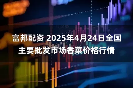 富邦配资 2025年4月24日全国主要批发市场香菜价格行情