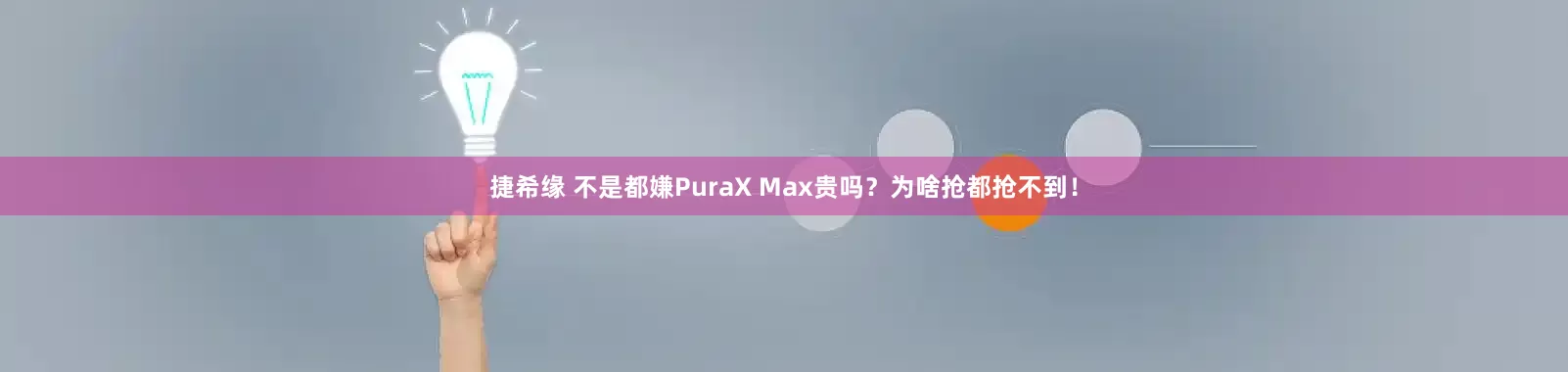 捷希缘 不是都嫌PuraX Max贵吗？为啥抢都抢不到！